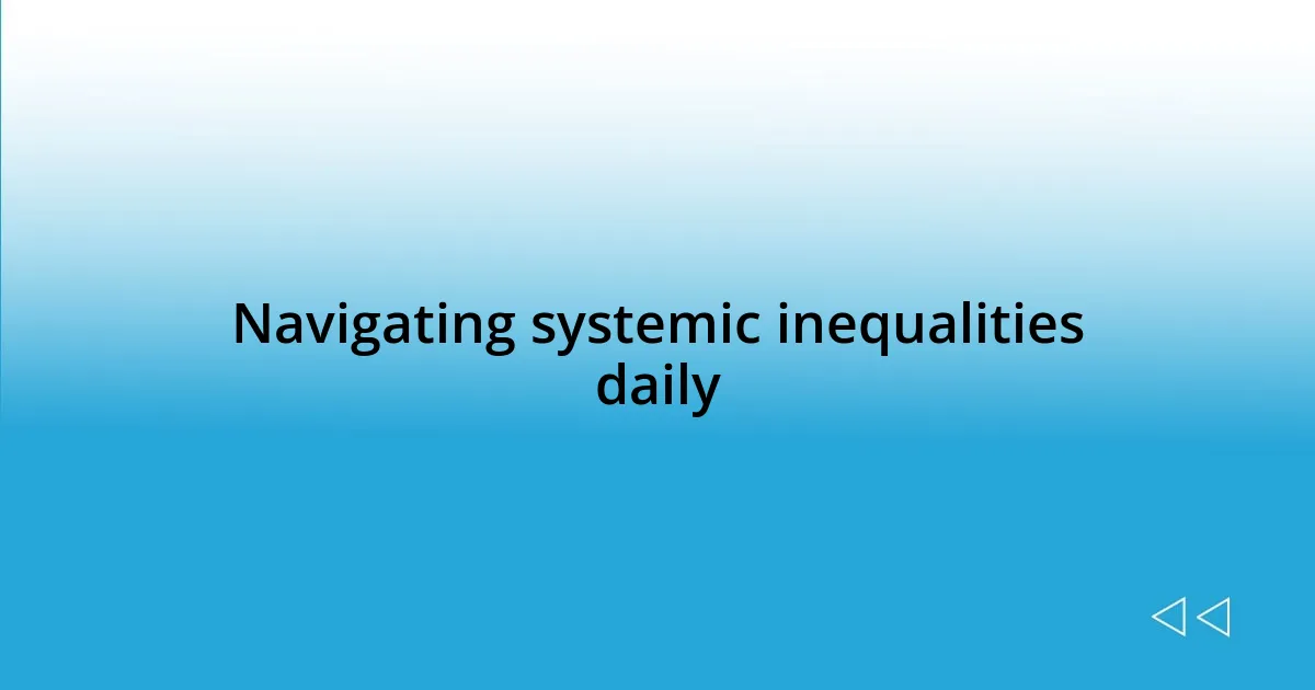 Navigating systemic inequalities daily