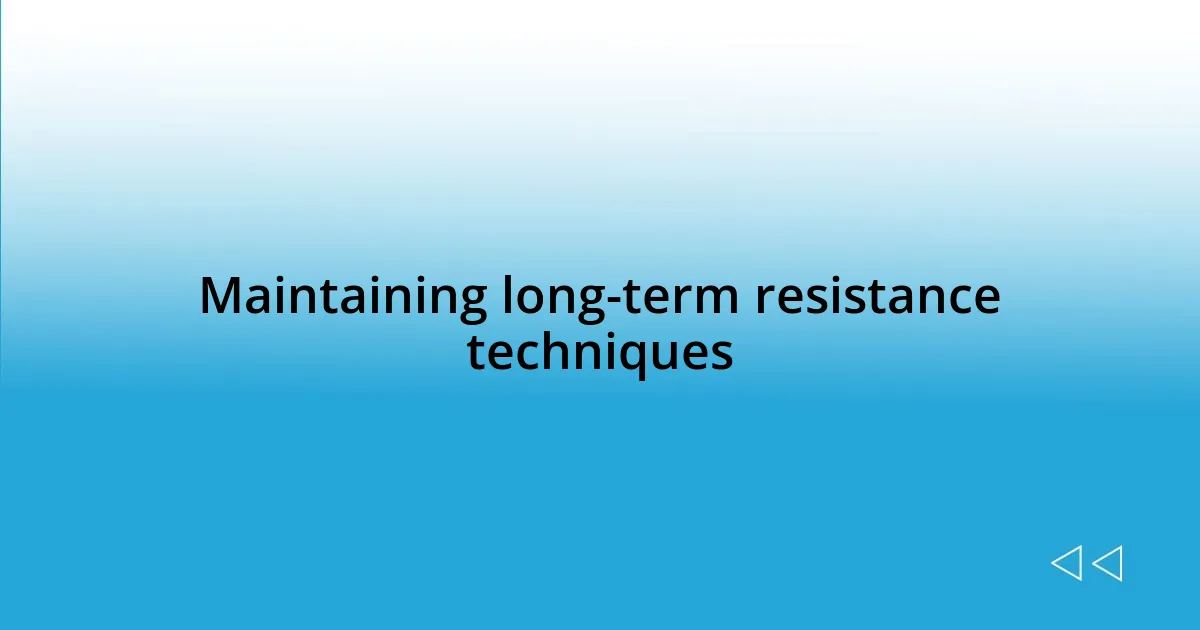 Maintaining long-term resistance techniques