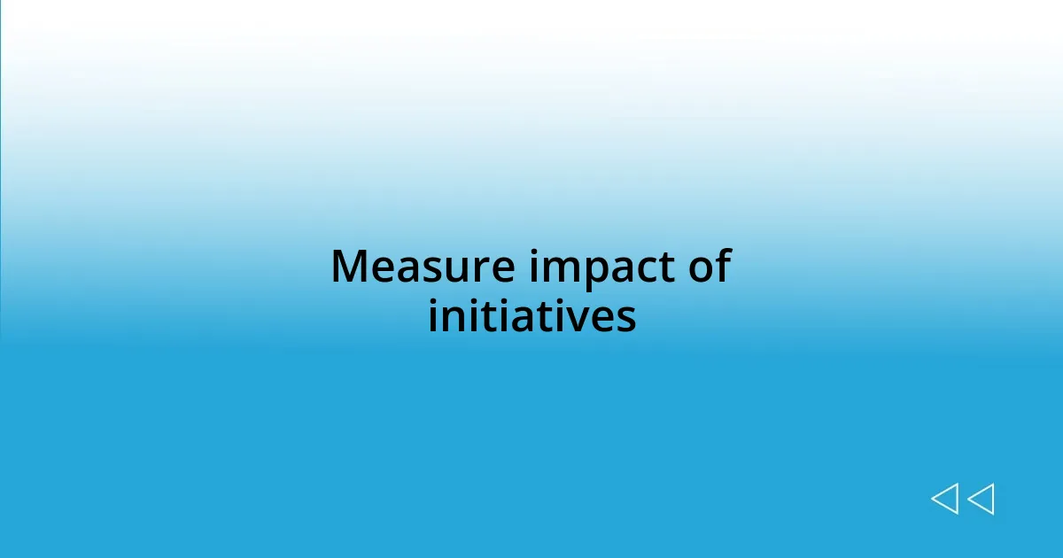 Measure impact of initiatives