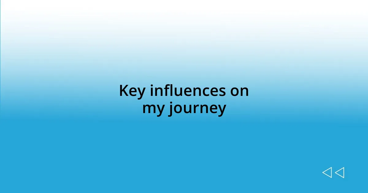 Key influences on my journey